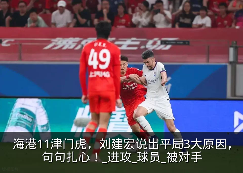 海港11津门虎，刘建宏说出平局3大原因，句句扎心！_进攻_球员_被对手