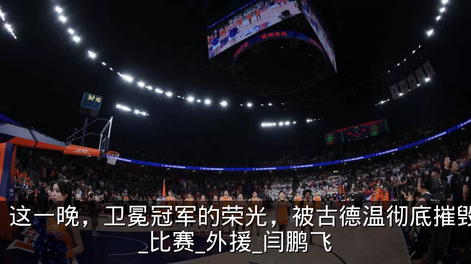 这一晚，卫冕冠军的荣光，被古德温彻底摧毁_比赛_外援_闫鹏飞
